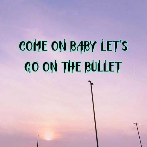 Come on baby let's go on the bullet Losser MP3 Download